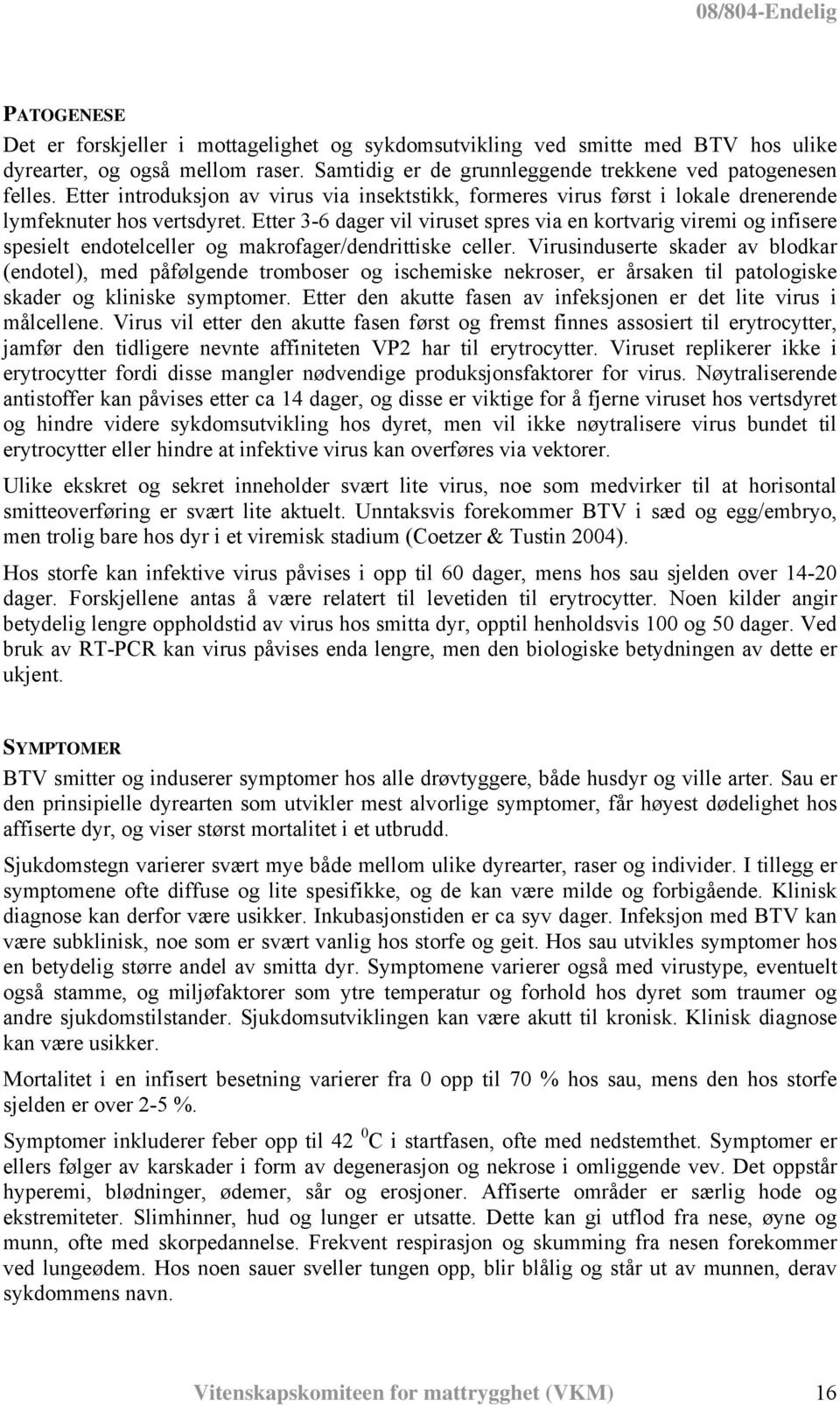 Etter 3-6 dager vil viruset spres via en kortvarig viremi og infisere spesielt endotelceller og makrofager/dendrittiske celler.