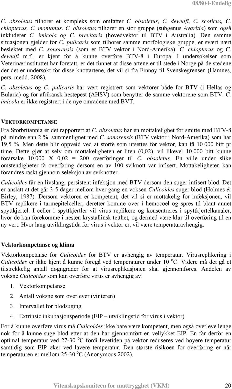 sonorensis (som er BTV vektor i Nord-Amerika). C. chiopterus og C. dewulfi m.fl. er kjent for å kunne overføre BTV-8 i Europa.