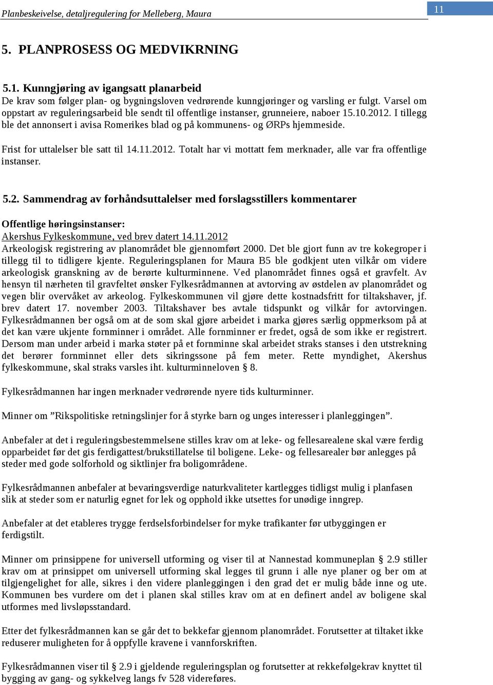 Frist for uttalelser ble satt til 14.11.2012. Totalt har vi mottatt fem merknader, alle var fra offentlige instanser. 5.2. Sammendrag av forhåndsuttalelser med forslagsstillers kommentarer Offentlige høringsinstanser: Akershus Fylkeskommune, ved brev datert 14.