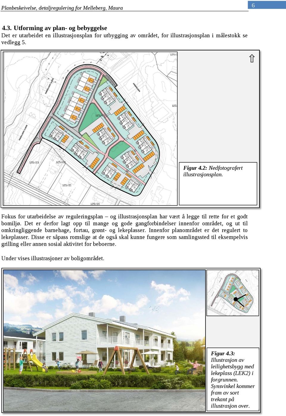 Det er derfor lagt opp til mange og gode gangforbindelser innenfor området, og ut til omkringliggende barnehage, fortau, grønt- og lekeplasser. Innenfor planområdet er det regulert to lekeplasser.