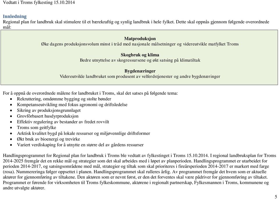 utnyttelse av skogressursene og økt satsing på klimatiltak Bygdenæringer Videreutvikle landbruket som produsent av velferdstjenester og andre bygdenæringer For å oppnå de overordnede målene for