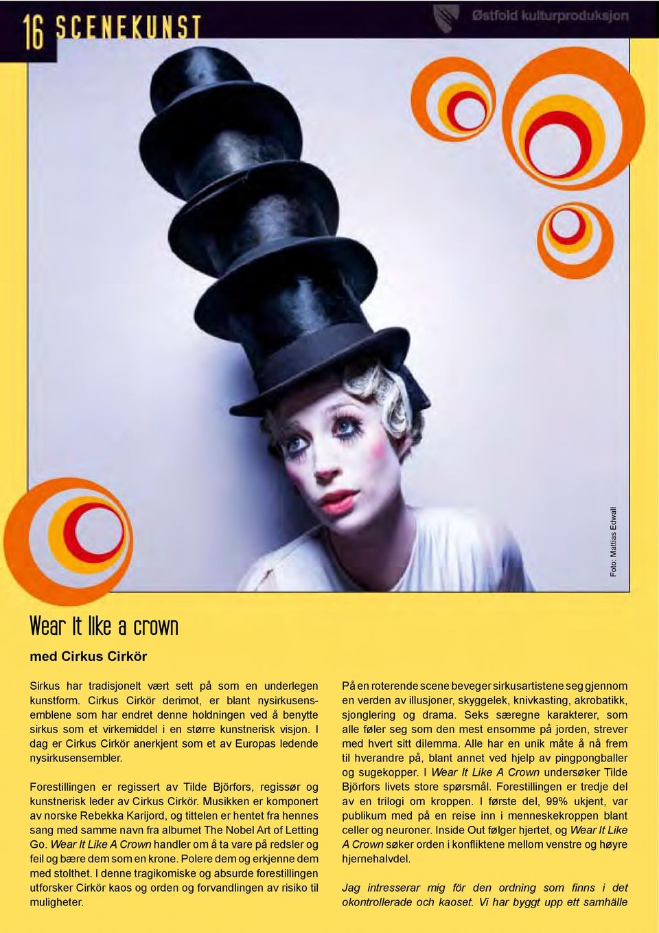 I dag er Cirkus Cirkör anerkjent som et av Europas ledende nysirkusensembler. Forestillingen er regissert av Tilde Björfors, regissør og kunstnerisk leder av Cirkus Cirkör.
