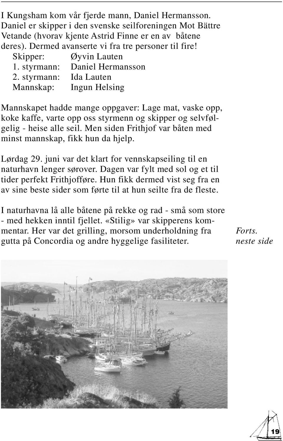styrmann: Ida Lauten Mannskap: Ingun Helsing Mannskapet hadde mange oppgaver: Lage mat, vaske opp, koke kaffe, varte opp oss styrmenn og skipper og selvfølgelig - heise alle seil.