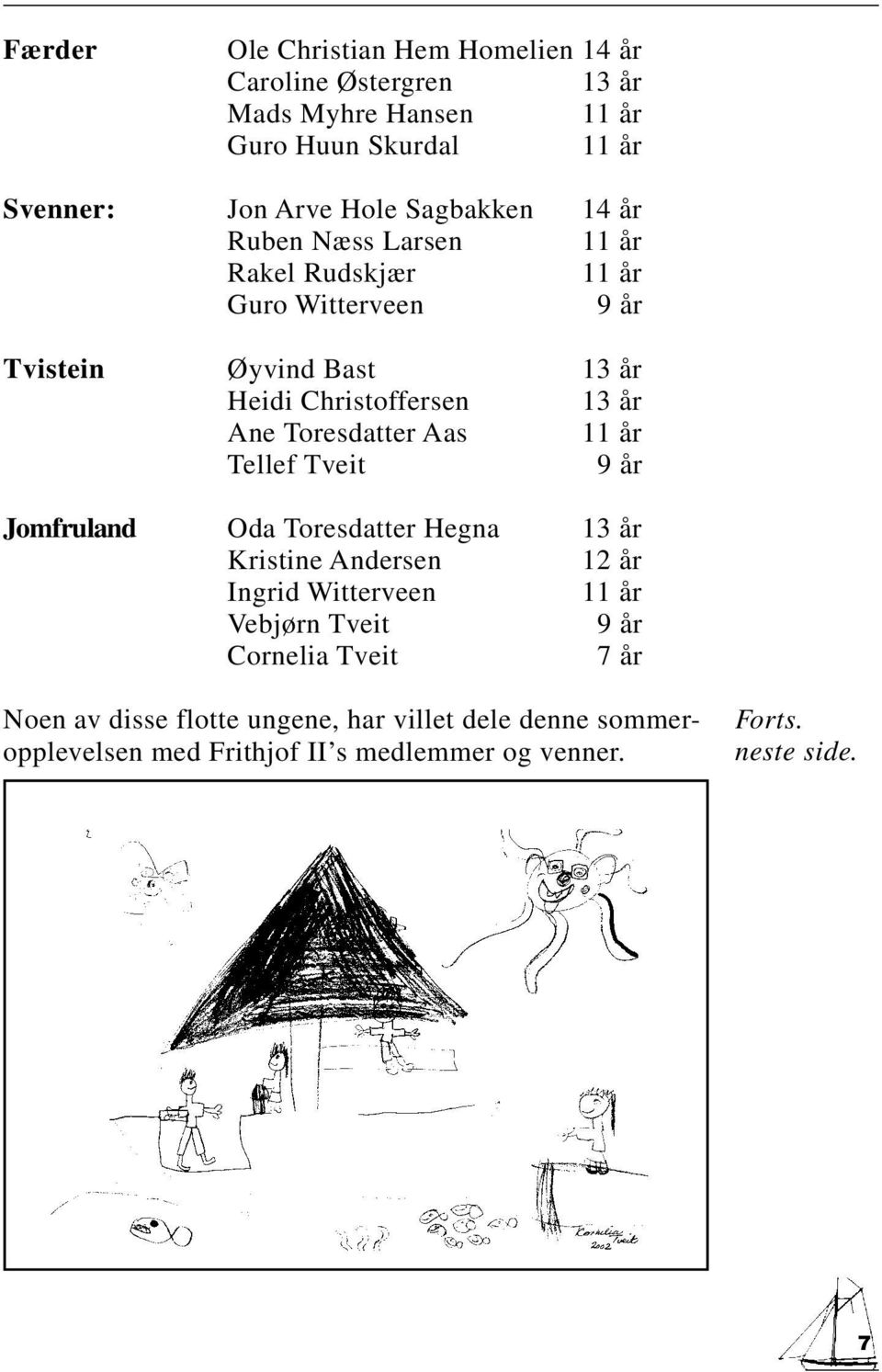 Toresdatter Aas 11 år Tellef Tveit 9 år Jomfruland Oda Toresdatter Hegna 13 år Kristine Andersen 12 år Ingrid Witterveen 11 år Vebjørn Tveit 9