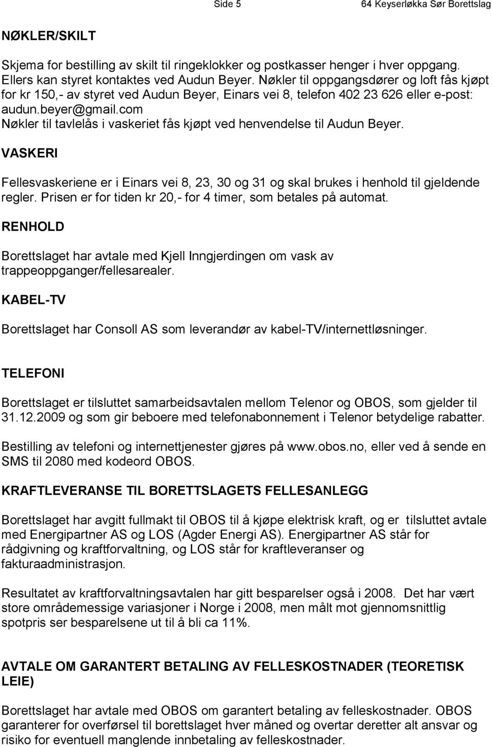 com Nøkler til tavlelås i vaskeriet fås kjøpt ved henvendelse til Audun Beyer. VASKERI Fellesvaskeriene er i Einars vei 8, 23, 30 og 31 og skal brukes i henhold til gjeldende regler.