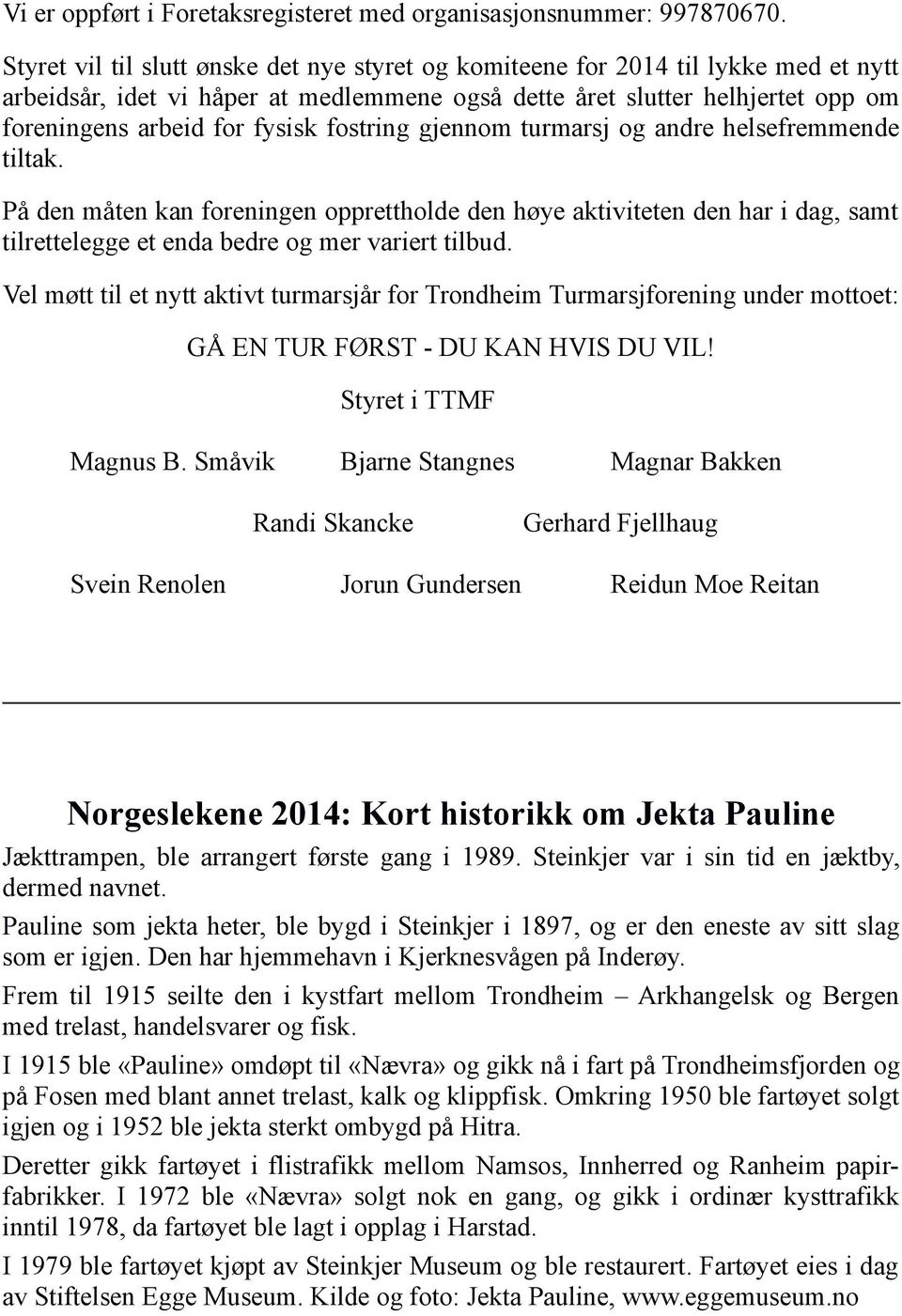 fostring gjennom turmarsj og andre helsefremmende tiltak. På den måten kan foreningen opprettholde den høye aktiviteten den har i dag, samt tilrettelegge et enda bedre og mer variert tilbud.