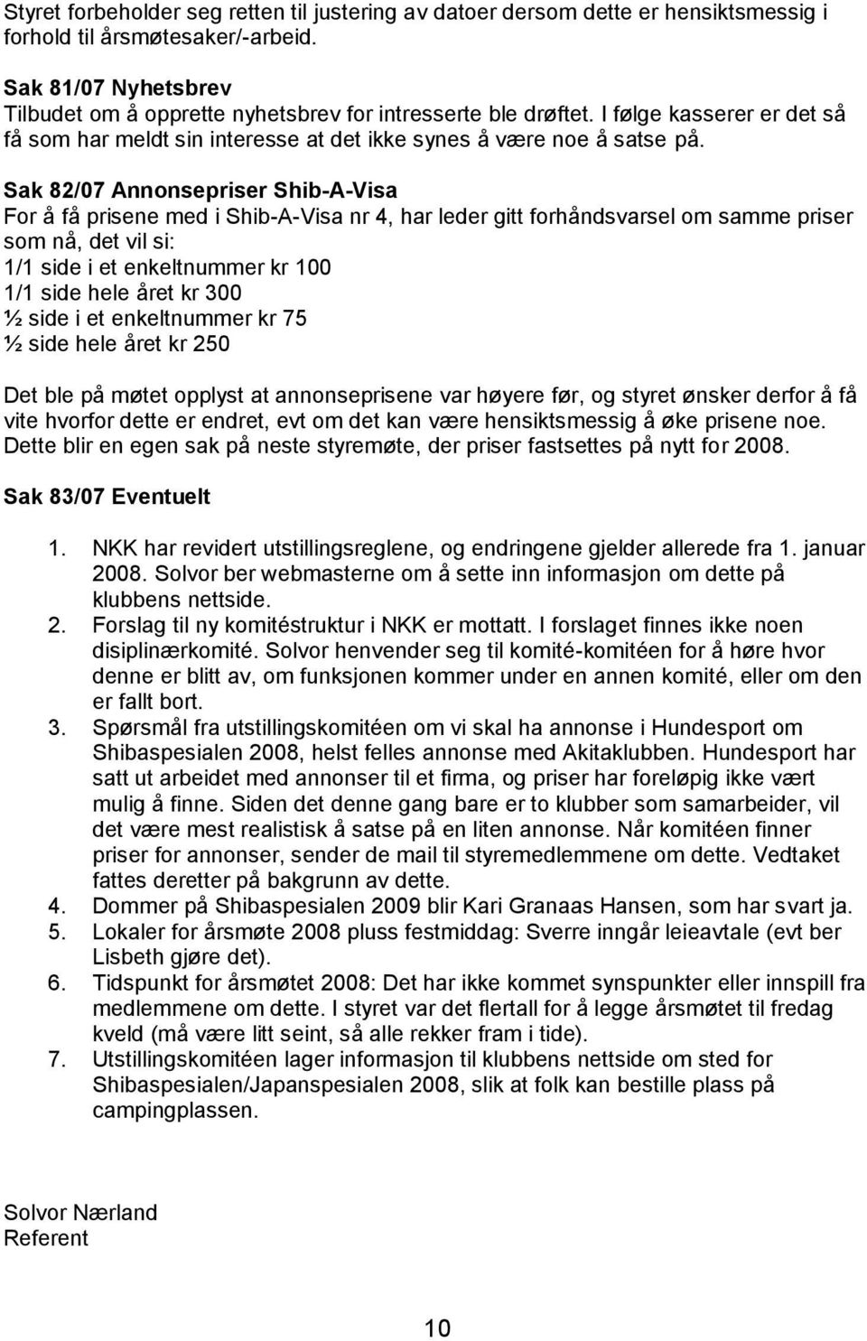 Sak 82/07 Annonsepriser Shib-A-Visa For å få prisene med i Shib-A-Visa nr 4, har leder gitt forhåndsvarsel om samme priser som nå, det vil si: 1/1 side i et enkeltnummer kr 100 1/1 side hele året kr