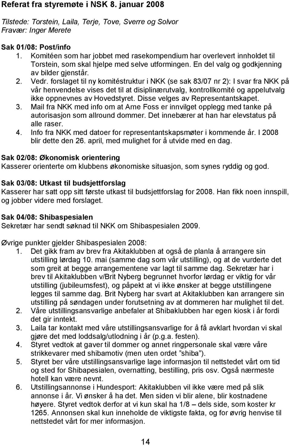 forslaget til ny komitéstruktur i NKK (se sak 83/07 nr 2): I svar fra NKK på vår henvendelse vises det til at disiplinærutvalg, kontrollkomité og appelutvalg ikke oppnevnes av Hovedstyret.