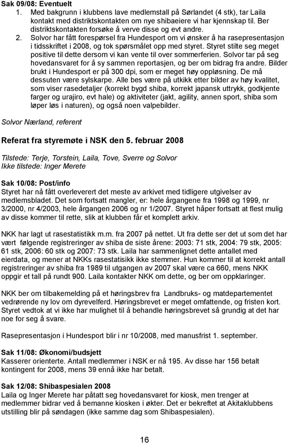 Styret stilte seg meget positive til dette dersom vi kan vente til over sommerferien. Solvor tar på seg hovedansvaret for å sy sammen reportasjen, og ber om bidrag fra andre.