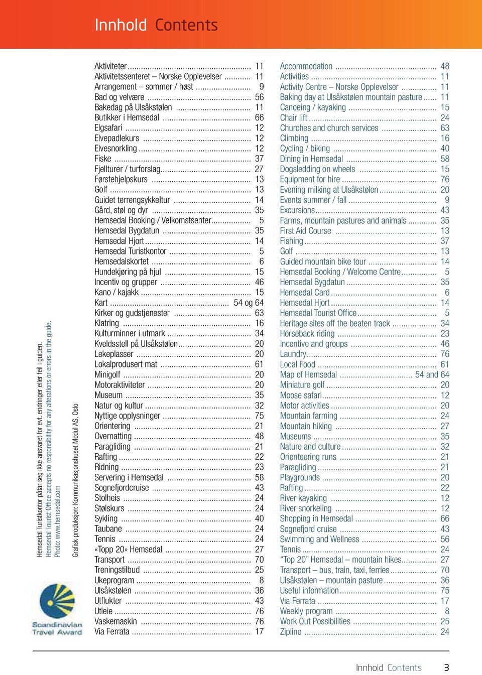 .. 56 Bakedag på Ulsåkstølen... 11 Butikker i Hemsedal... 66 Elgsafari... 12 Elvepadlekurs... 12 Elvesnorkling... 12 Fiske... 37 Fjellturer / turforslag... 27 Førstehjelpskurs... 13 Golf.