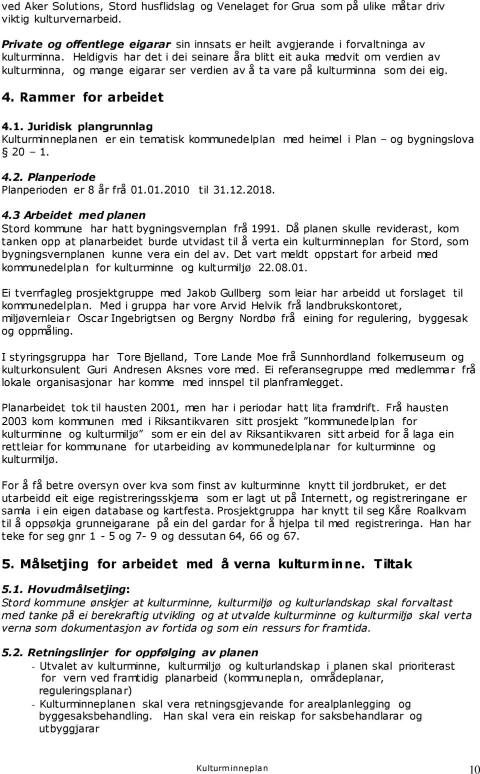 Heldigvis har det i dei seinare åra blitt eit auka medvit om verdien av kulturminna, og mange eigarar ser verdien av å ta vare på kulturminna som dei eig. 4. Rammer for arbeidet 4.1.