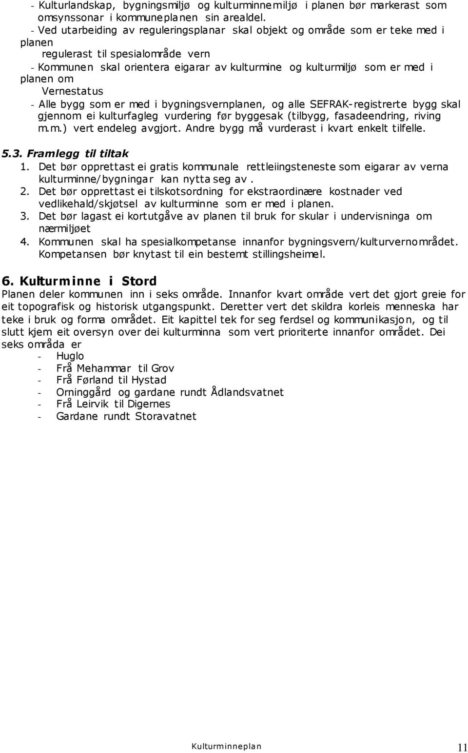 planen om Vernestatus - Alle bygg som er med i bygningsvernplanen, og alle SEFRAK-registrerte bygg skal gjennom ei kulturfagleg vurdering før byggesak (tilbygg, fasadeendring, riving m.m.) vert endeleg avgjort.