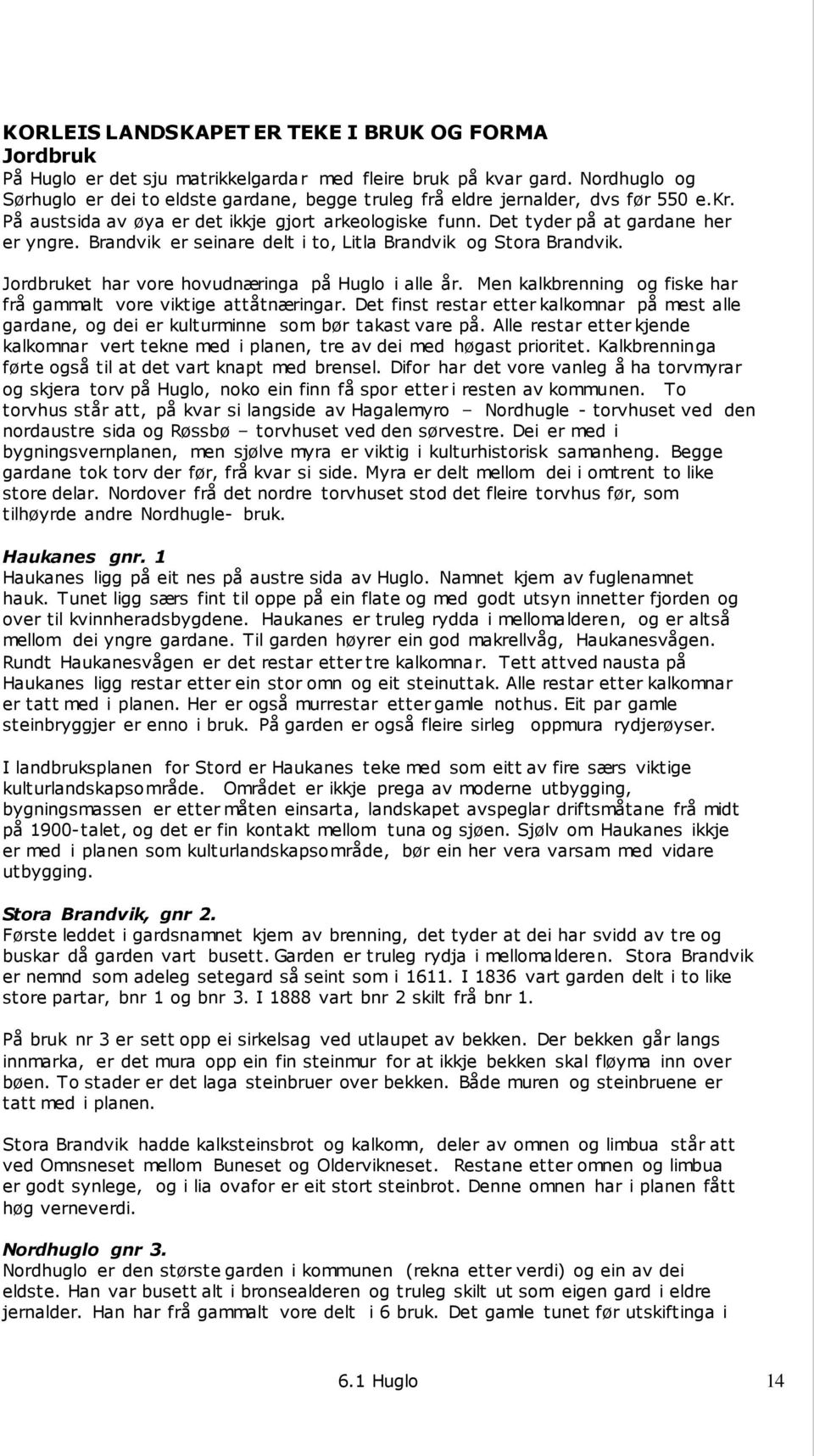 Brandvik er seinare delt i to, Litla Brandvik og Stora Brandvik. Jordbruket har vore hovudnæringa på Huglo i alle år. Men kalkbrenning og fiske har frå gammalt vore viktige attåtnæringar.