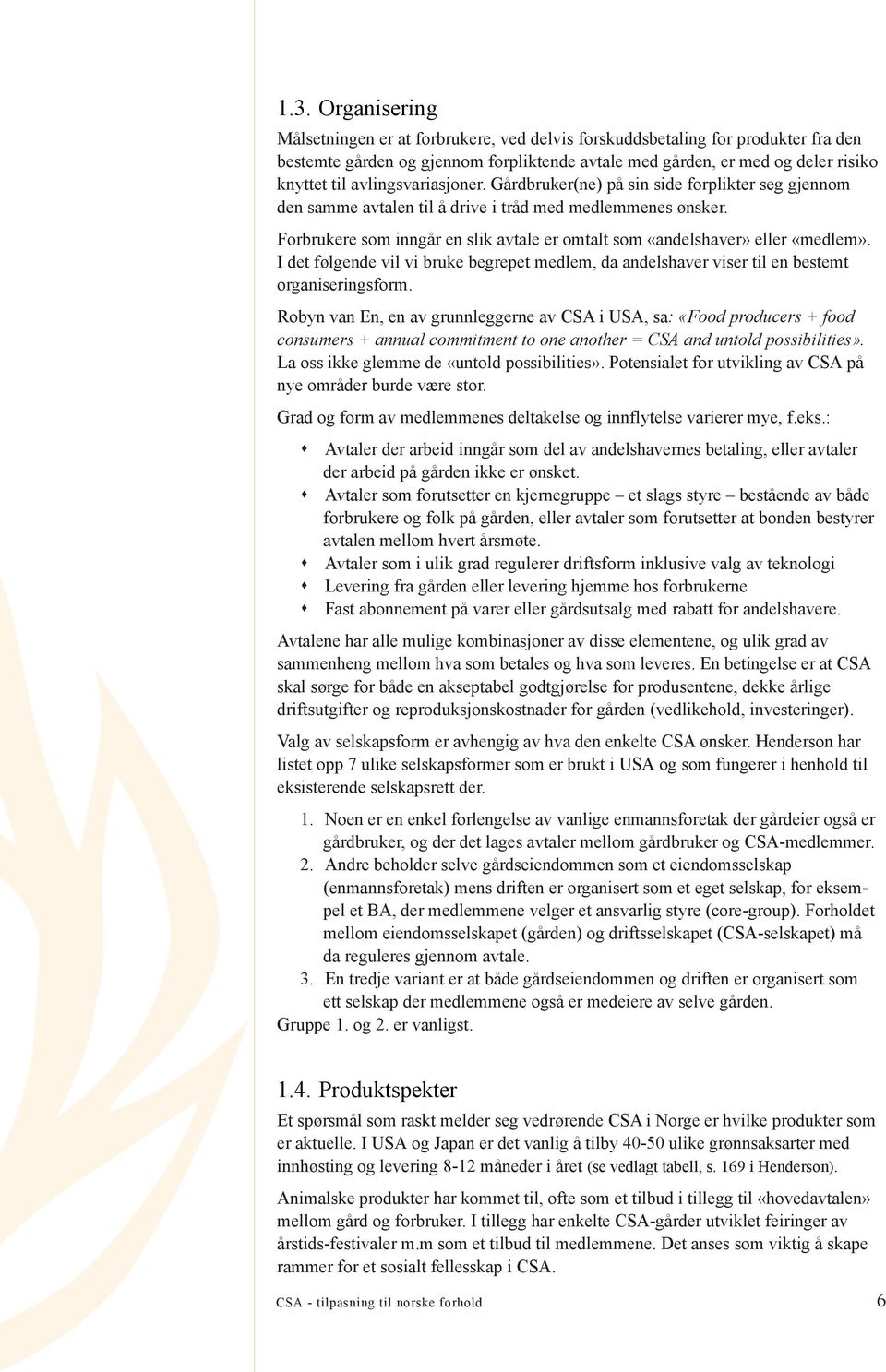 Forbrukere som inngår en slik avtale er omtalt som «andelshaver» eller «medlem». I det følgende vil vi bruke begrepet medlem, da andelshaver viser til en bestemt organiseringsform.