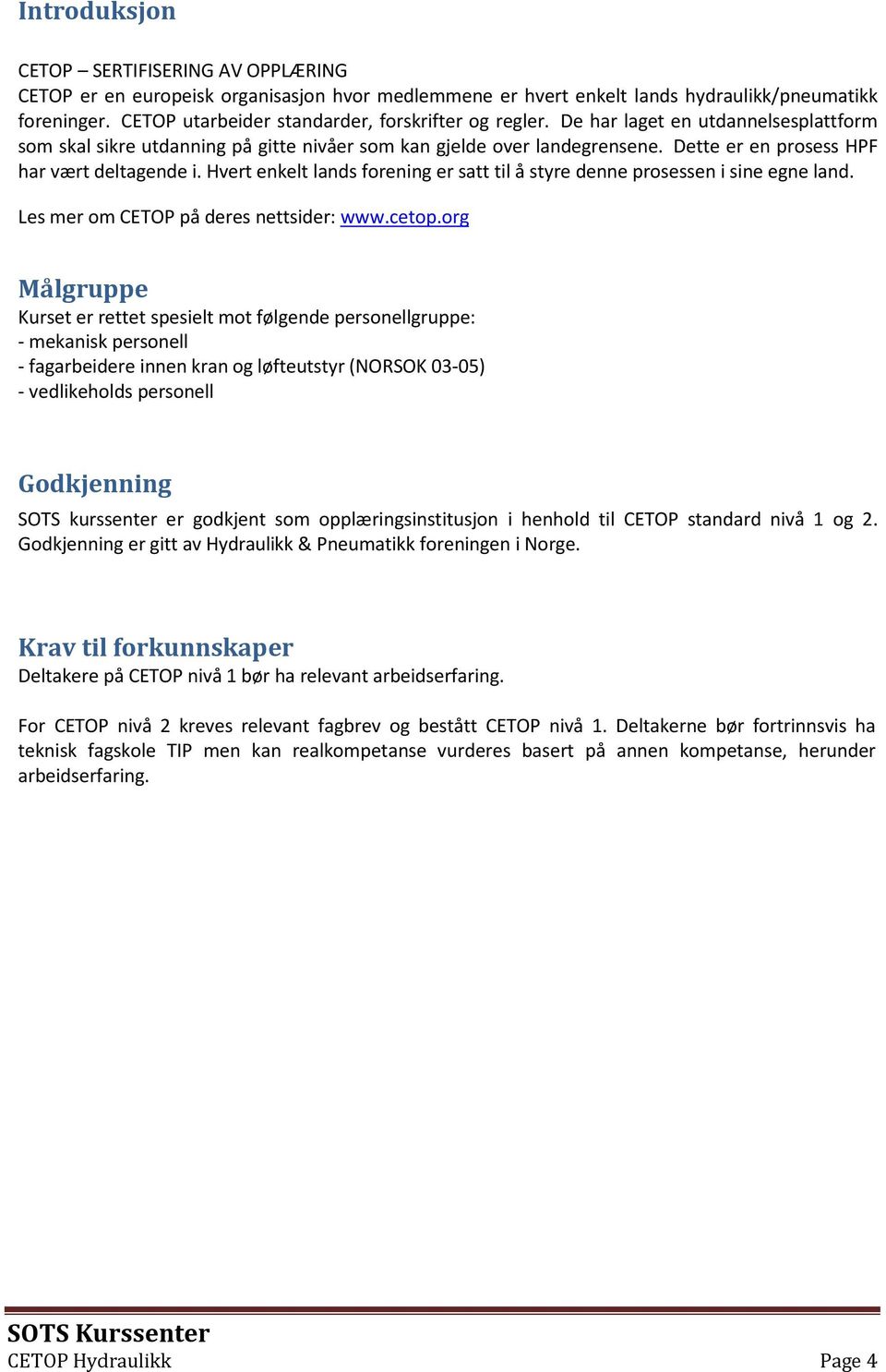 Dette er en prosess HPF har vært deltagende i. Hvert enkelt lands forening er satt til å styre denne prosessen i sine egne land. Les mer om CETOP på deres nettsider: www.cetop.