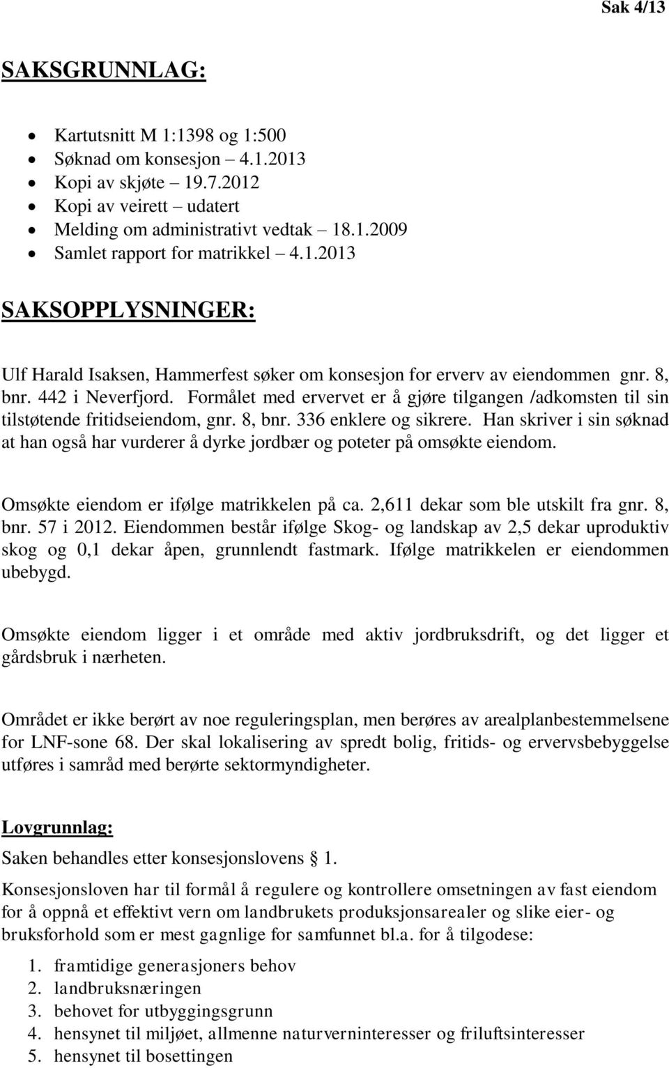 Formålet med ervervet er å gjøre tilgangen /adkomsten til sin tilstøtende fritidseiendom, gnr. 8, bnr. 336 enklere og sikrere.