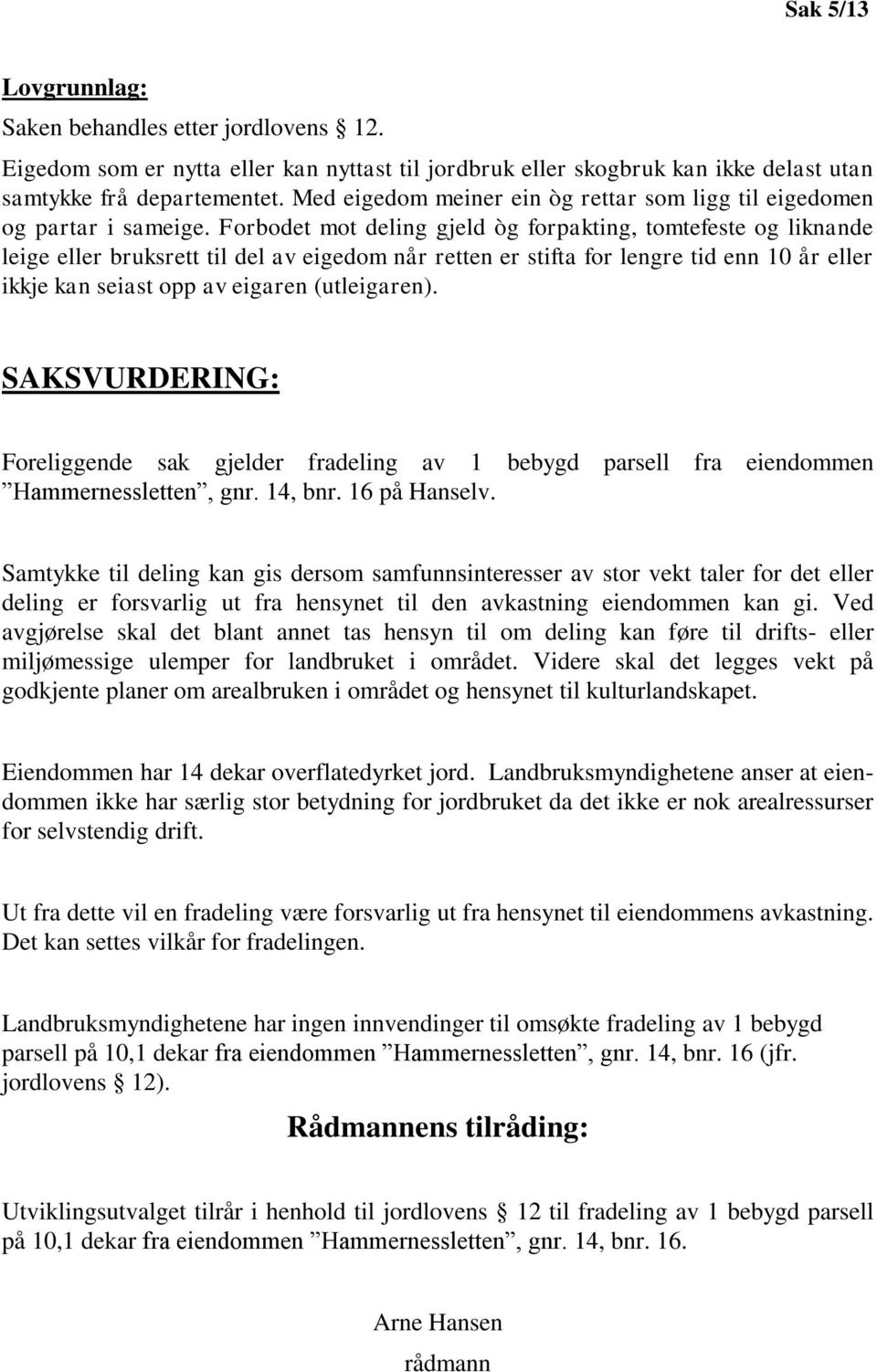 Forbodet mot deling gjeld òg forpakting, tomtefeste og liknande leige eller bruksrett til del av eigedom når retten er stifta for lengre tid enn 10 år eller ikkje kan seiast opp av eigaren