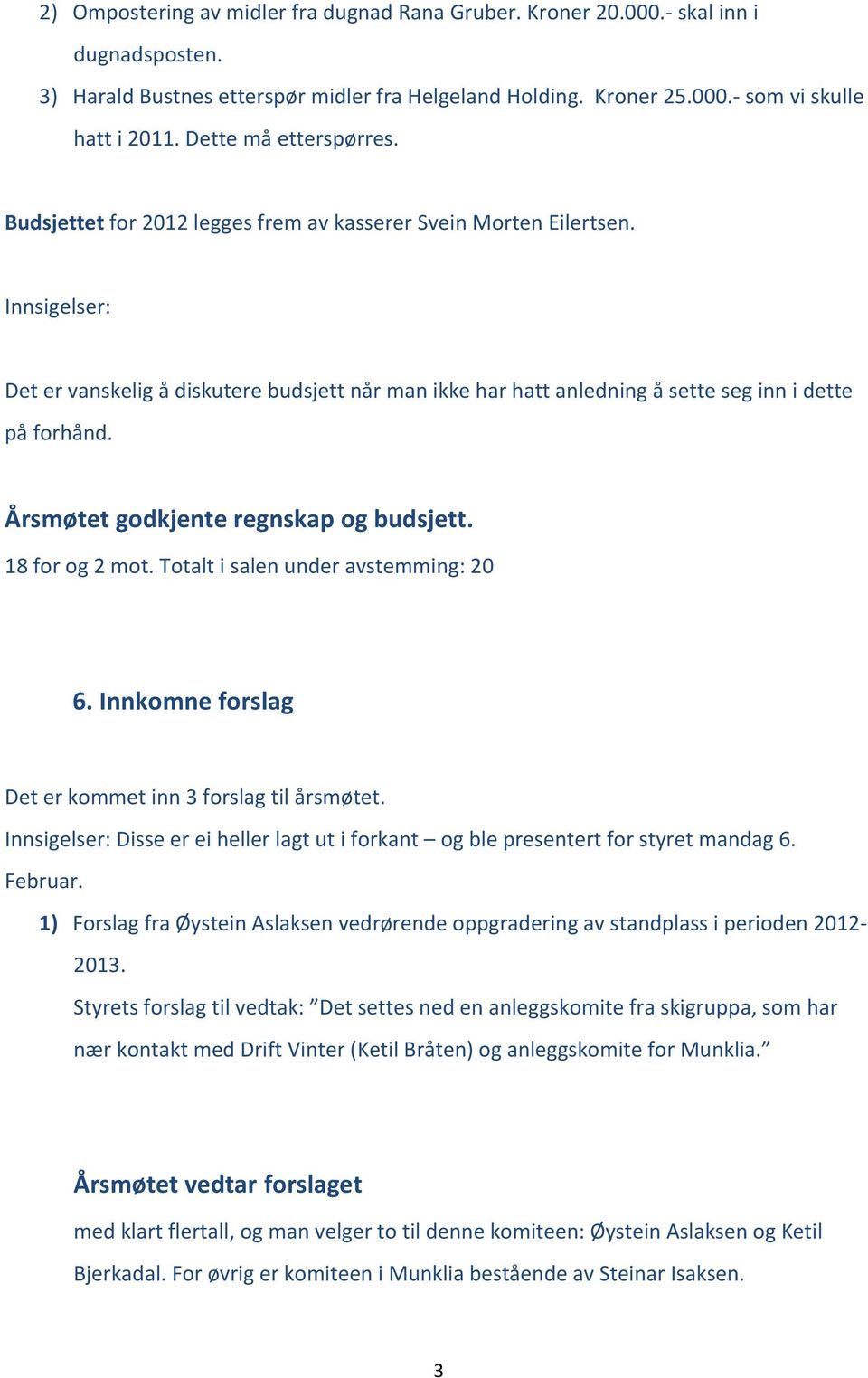 Innsigelser: Det er vanskelig å diskutere budsjett når man ikke har hatt anledning å sette seg inn i dette på forhånd. Årsmøtet godkjente regnskap og budsjett. 18 for og 2 mot.