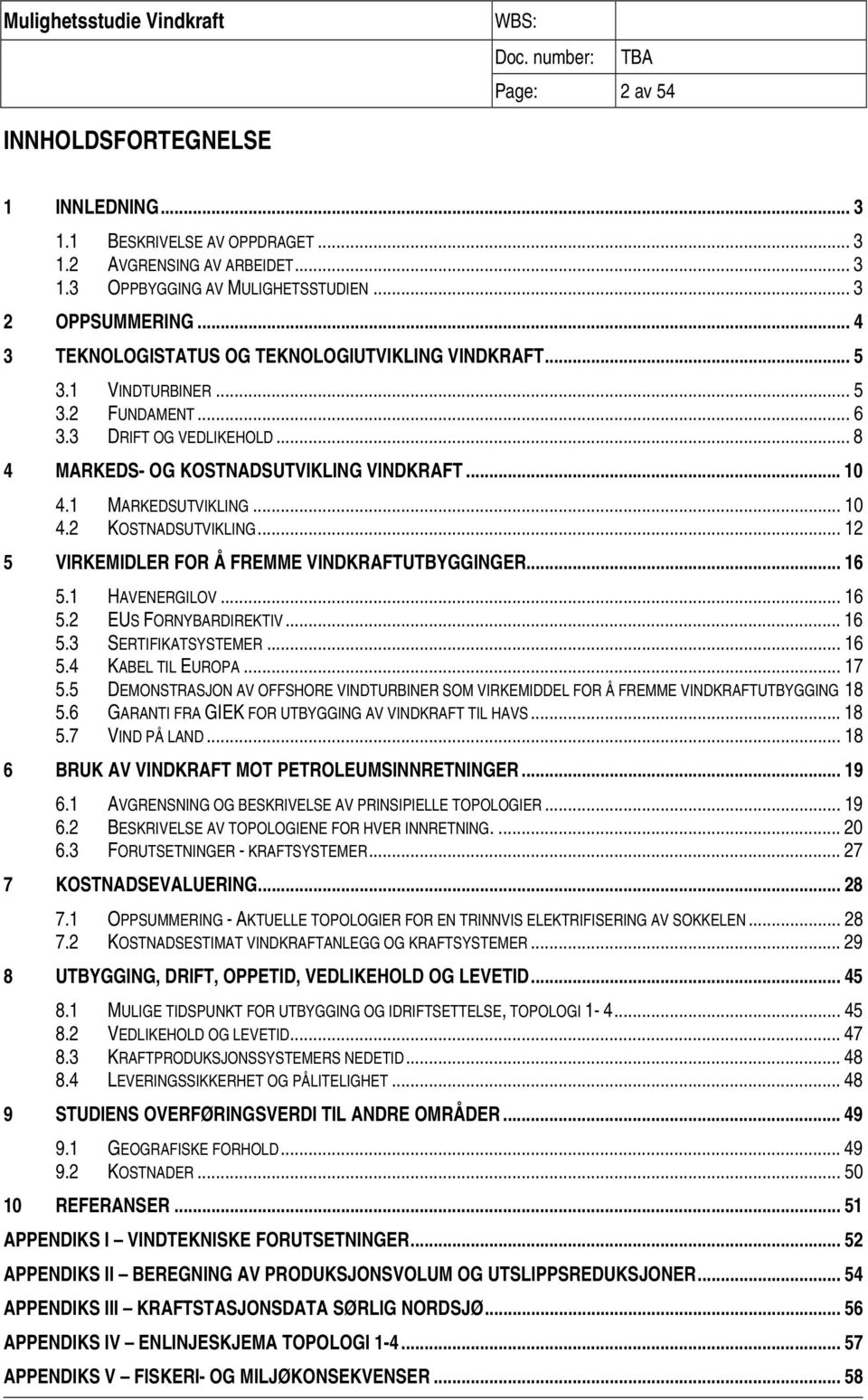 .. 10 4.2 KOSTNADSUTVIKLING... 12 5 VIRKEMIDLER FOR Å FREMME VINDKRAFTUTBYGGINGER... 16 5.1 HAVENERGILOV... 16 5.2 EUS FORNYBARDIREKTIV... 16 5.3 SERTIFIKATSYSTEMER... 16 5.4 KABEL TIL EUROPA... 17 5.