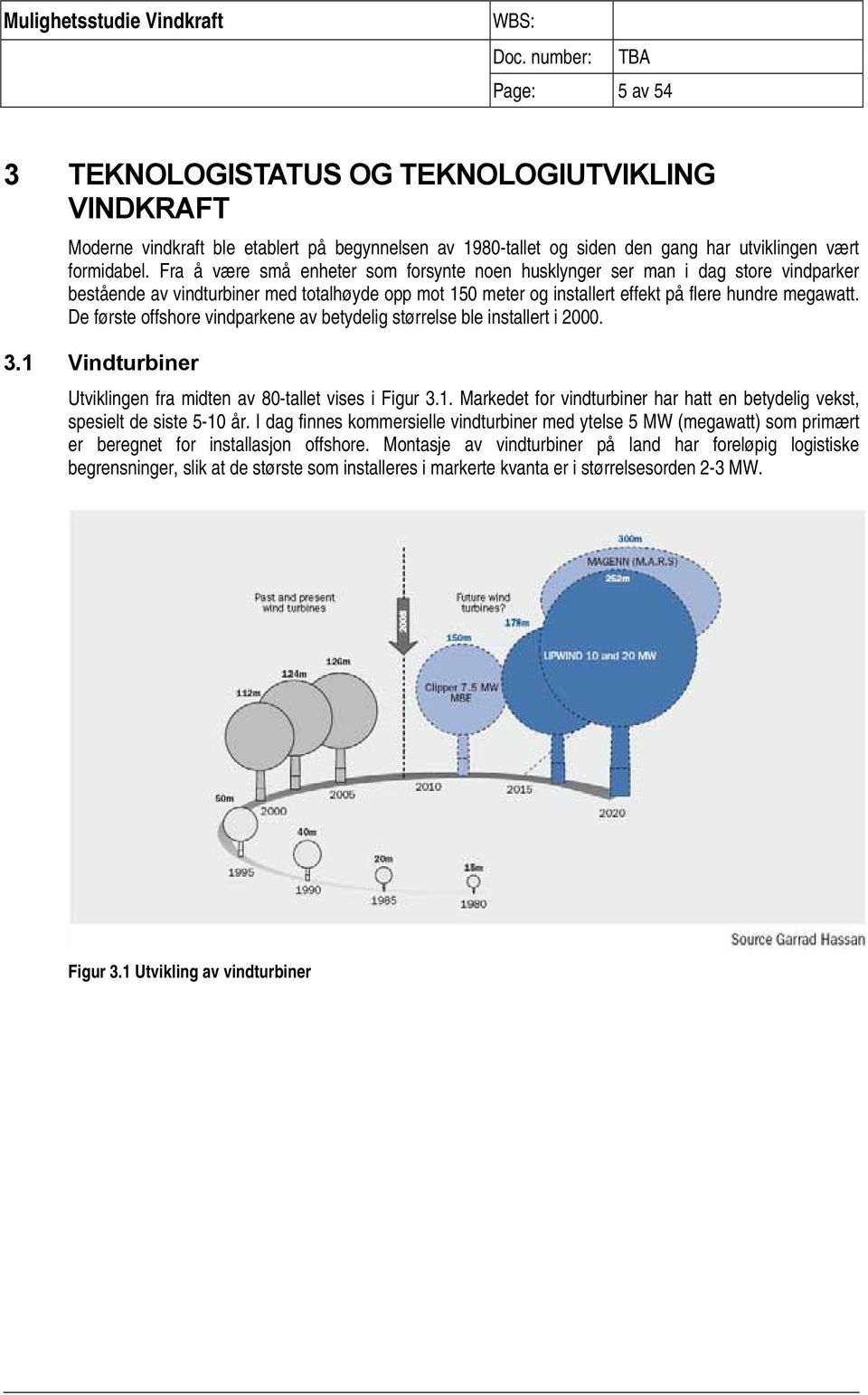 De første offshore vindparkene av betydelig størrelse ble installert i 2000. 3.1 Vindturbiner Utviklingen fra midten av 80-tallet vises i Figur 3.1. Markedet for vindturbiner har hatt en betydelig vekst, spesielt de siste 5-10 år.