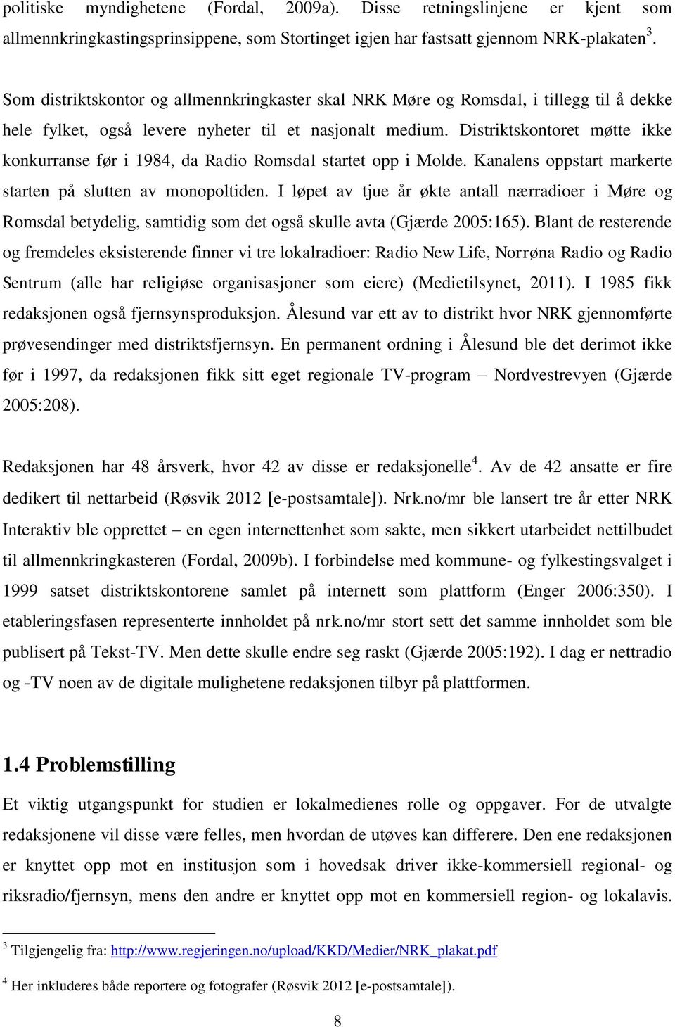 Distriktskontoret møtte ikke konkurranse før i 1984, da Radio Romsdal startet opp i Molde. Kanalens oppstart markerte starten på slutten av monopoltiden.