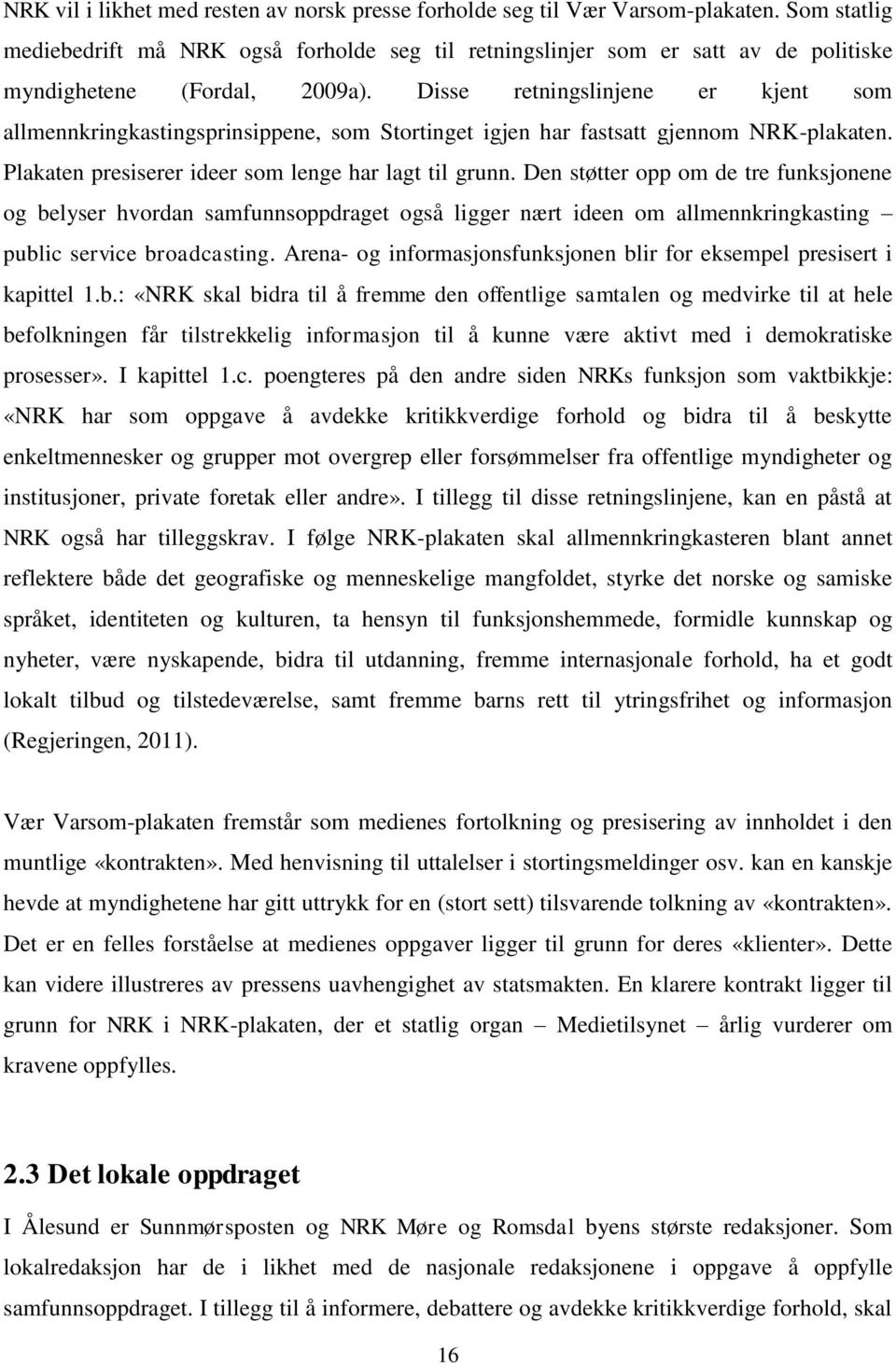 Disse retningslinjene er kjent som allmennkringkastingsprinsippene, som Stortinget igjen har fastsatt gjennom NRK-plakaten. Plakaten presiserer ideer som lenge har lagt til grunn.