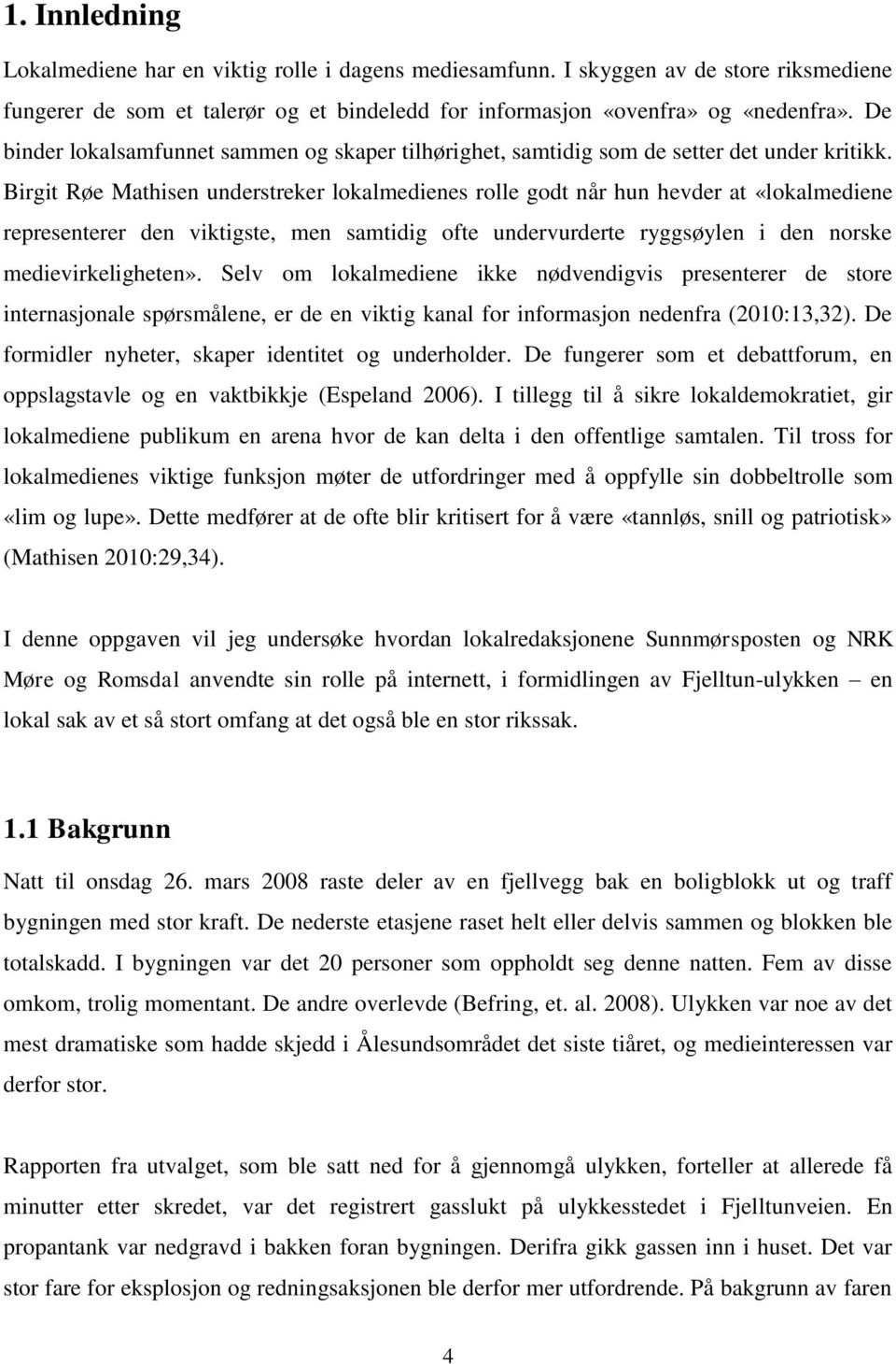 Birgit Røe Mathisen understreker lokalmedienes rolle godt når hun hevder at «lokalmediene representerer den viktigste, men samtidig ofte undervurderte ryggsøylen i den norske medievirkeligheten».