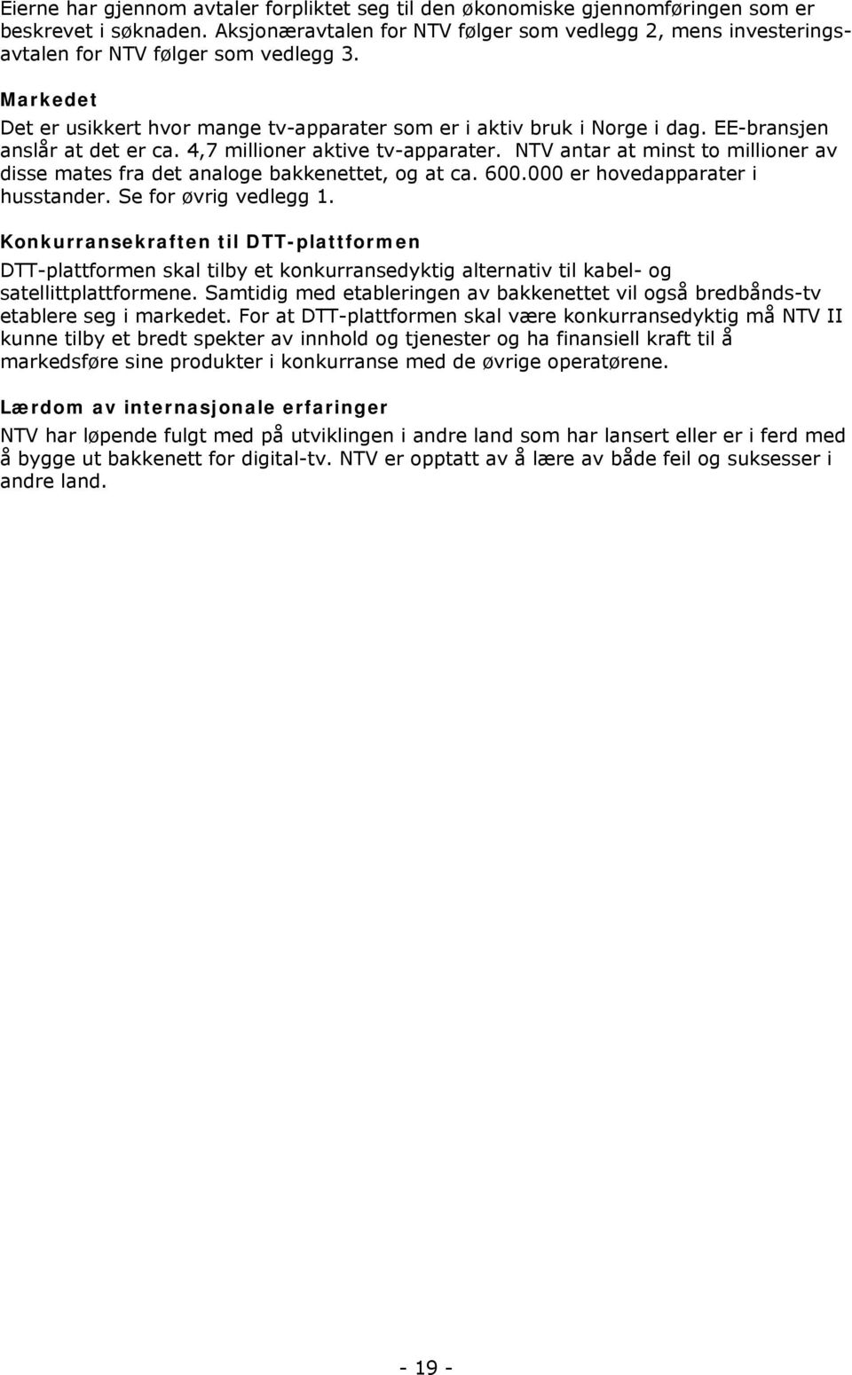 EE-bransjen anslår at det er ca. 4,7 millioner aktive tv-apparater. NTV antar at minst to millioner av disse mates fra det analoge bakkenettet, og at ca. 600.000 er hovedapparater i husstander.