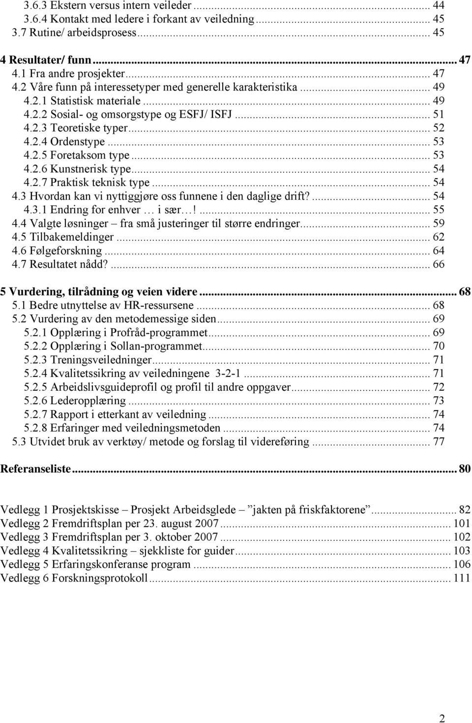 .. 52 4.2.4 Ordenstype... 53 4.2.5 Foretaksom type... 53 4.2.6 Kunstnerisk type... 54 4.2.7 Praktisk teknisk type... 54 4.3 Hvordan kan vi nyttiggjøre oss funnene i den daglige drift?... 54 4.3.1 Endring for enhver i sær!