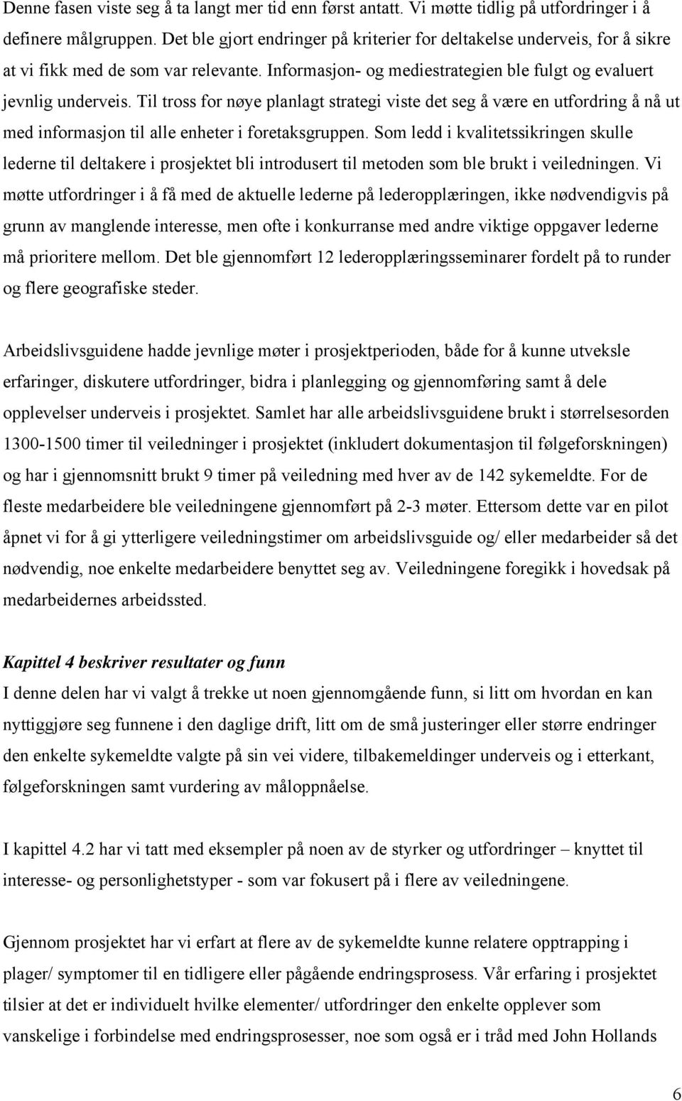 Til tross for nøye planlagt strategi viste det seg å være en utfordring å nå ut med informasjon til alle enheter i foretaksgruppen.