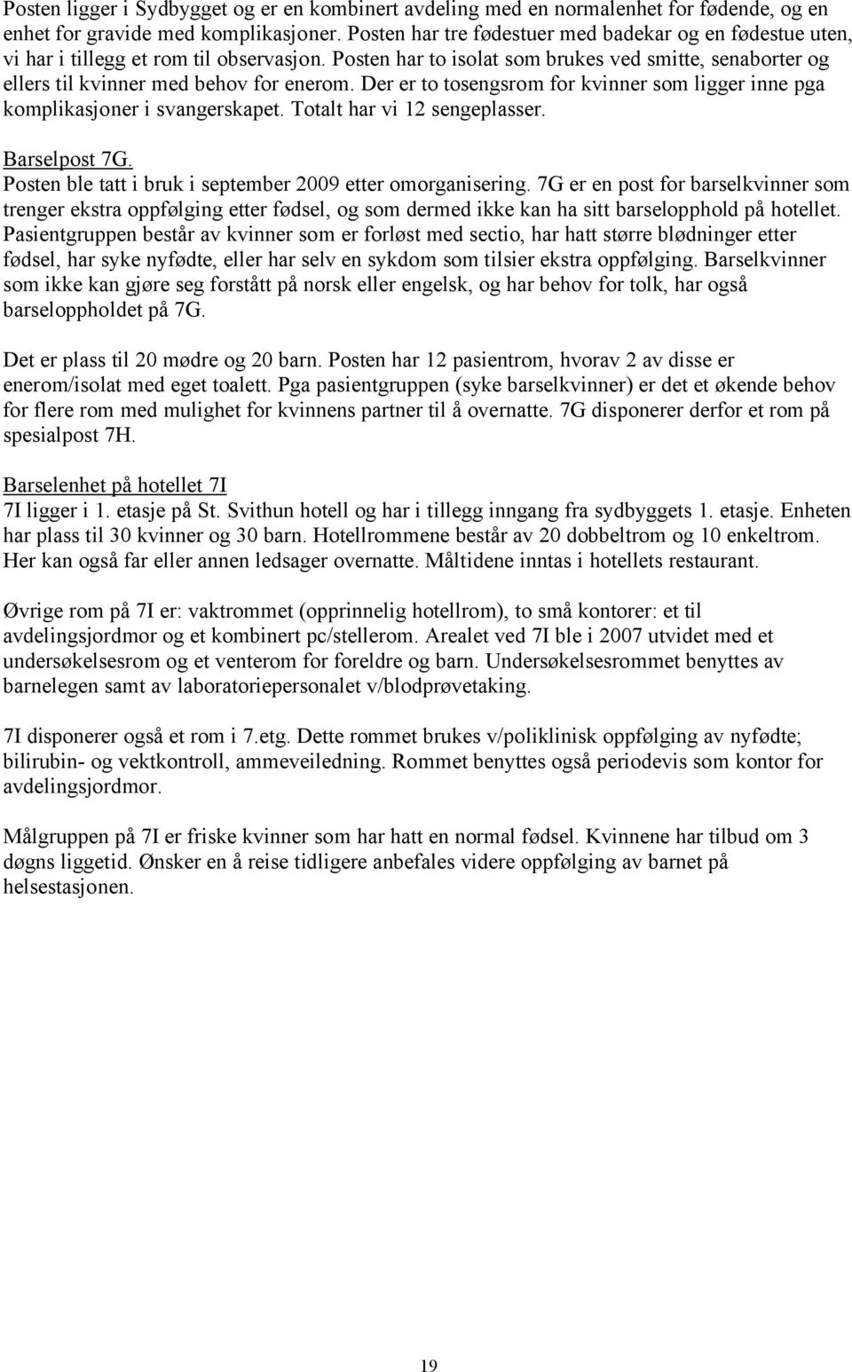 Der er to tosengsrom for kvinner som ligger inne pga komplikasjoner i svangerskapet. Totalt har vi 12 sengeplasser. Barselpost 7G. Posten ble tatt i bruk i september 2009 etter omorganisering.