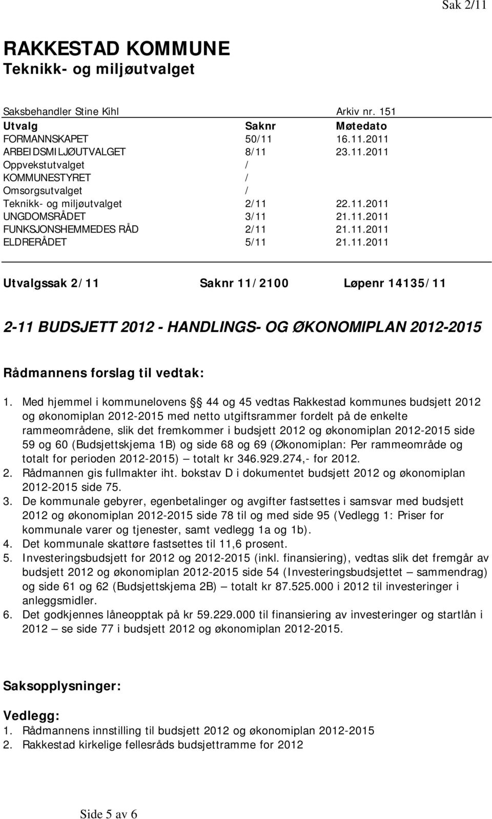 Med hjemmel i kommunelovens 44 og 45 vedtas Rakkestad kommunes budsjett 2012 og økonomiplan 2012-2015 med netto utgiftsrammer fordelt på de enkelte rammeområdene, slik det fremkommer i budsjett 2012