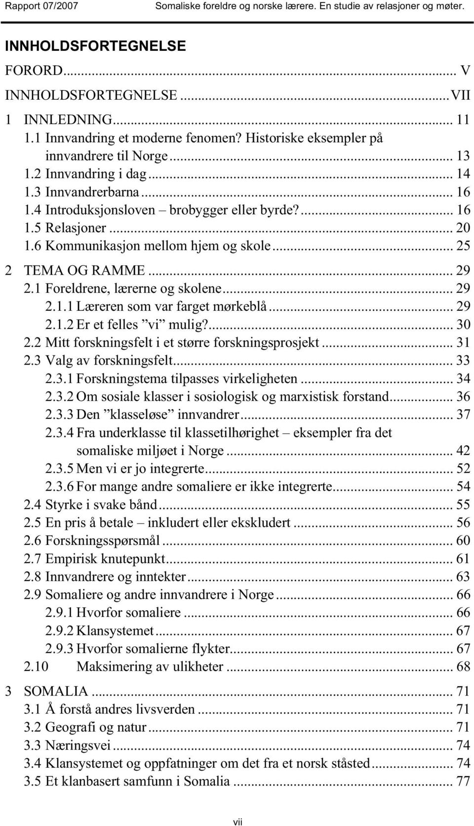 .. 29 2.1.1 Læreren som var farget mørkeblå... 29 2.1.2 Er et felles vi mulig?... 30 2.2 Mitt forskningsfelt i et større forskningsprosjekt... 31 2.3 Valg av forskningsfelt... 33 2.3.1 Forskningstema tilpasses virkeligheten.