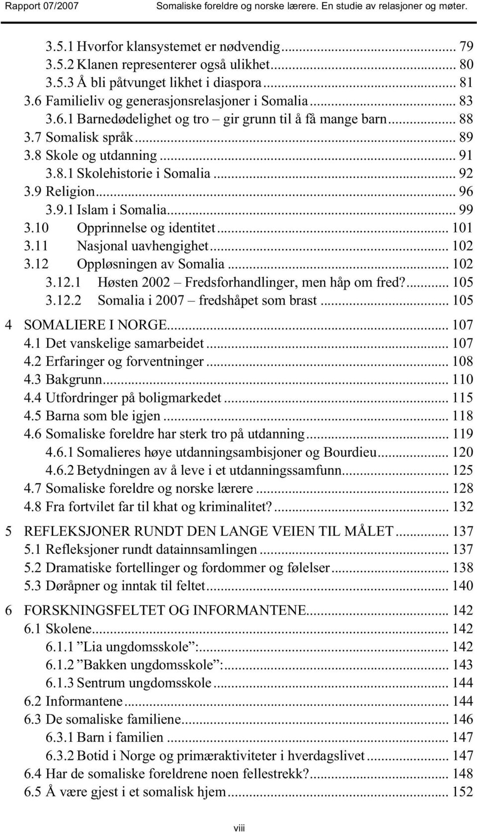 11 Nasjonal uavhengighet... 102 3.12 Oppløsningen av Somalia... 102 3.12.1 Høsten 2002 Fredsforhandlinger, men håp om fred?... 105 3.12.2 Somalia i 2007 fredshåpet som brast... 105 4 SOMALIERE I NORGE.