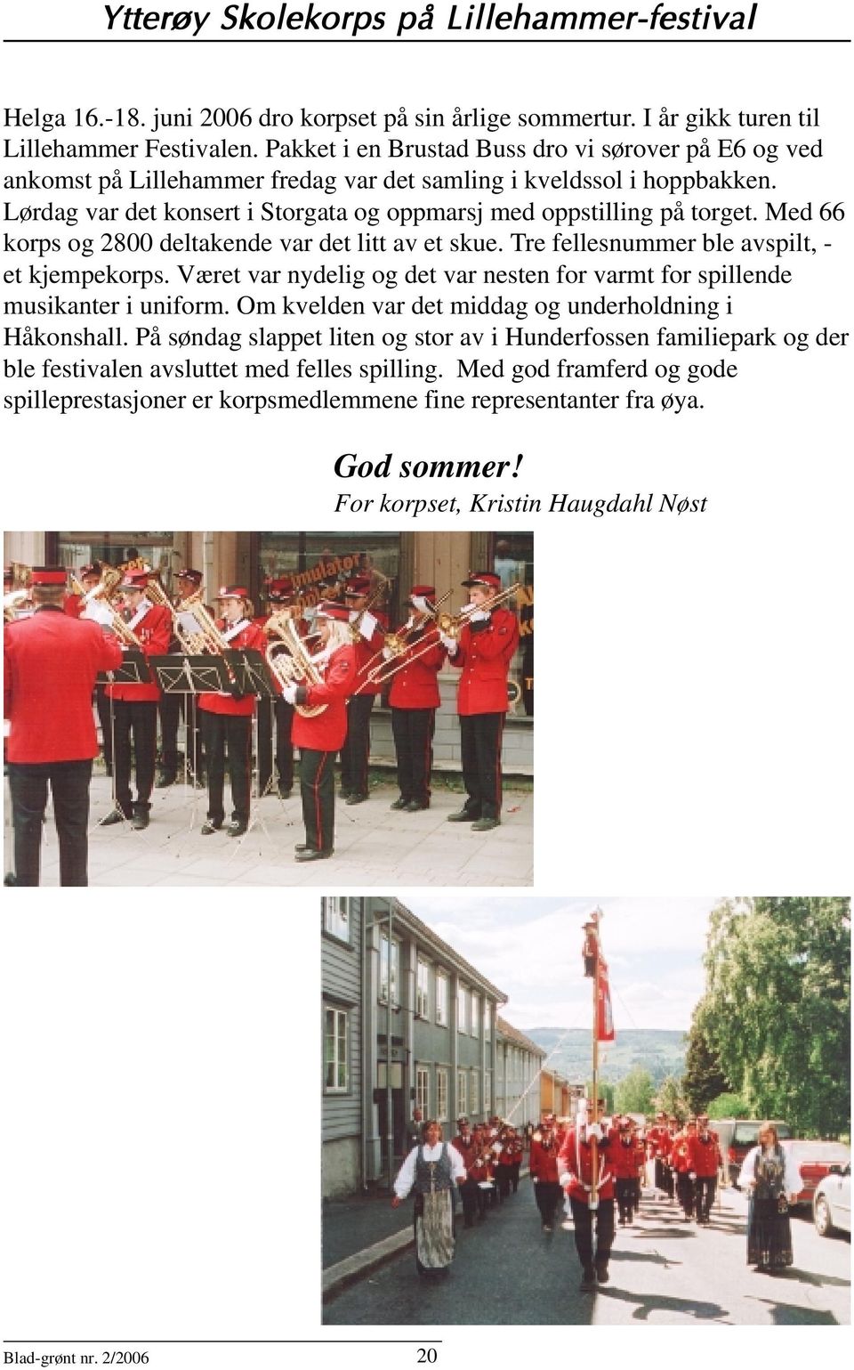 Med 66 korps og 2800 deltakende var det litt av et skue. Tre fellesnummer ble avspilt, - et kjempekorps. Været var nydelig og det var nesten for varmt for spillende musikanter i uniform.