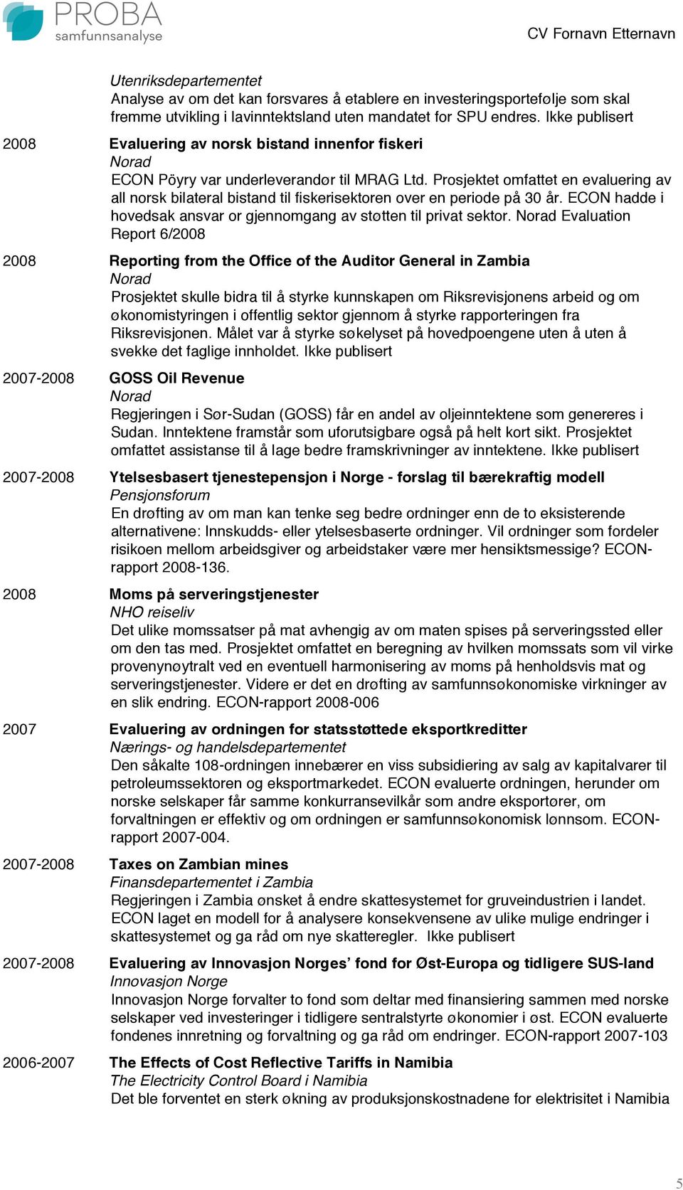 Prosjektet omfattet en evaluering av all norsk bilateral bistand til fiskerisektoren over en periode på 30 år. ECON hadde i hovedsak ansvar or gjennomgang av støtten til privat sektor.