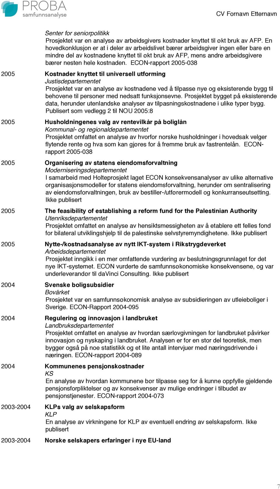 ECON-rapport 2005-038 2005 Kostnader knyttet til universell utforming Justisdepartementet Prosjektet var en analyse av kostnadene ved å tilpasse nye og eksisterende bygg til behovene til personer med