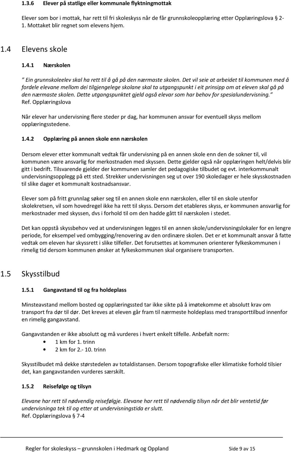 Det vil seie at arbeidet til kommunen med å fordele elevane mellom dei tilgjengelege skolane skal ta utgangspunkt i eit prinsipp om at eleven skal gå på den nærmaste skolen.