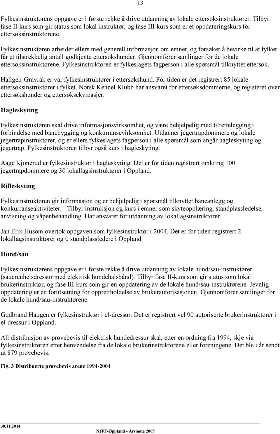 13 Fylkesinstruktøren arbeider ellers med generell informasjon om emnet, og forsøker å bevirke til at fylket får et tilstrekkelig antall godkjente ettersøkshunder.