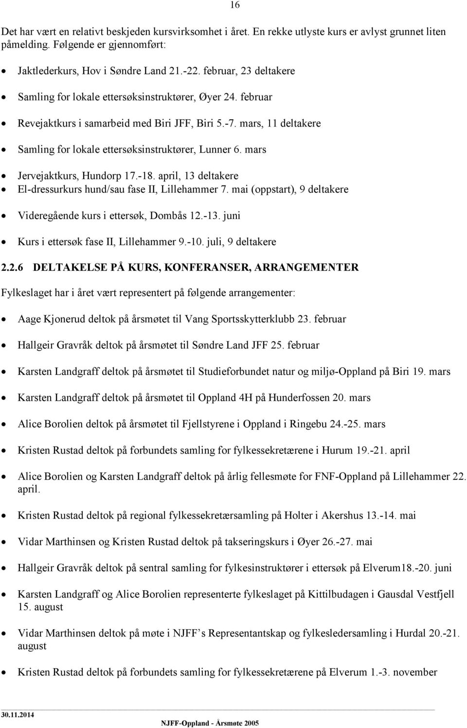 mars, 11 deltakere Samling for lokale ettersøksinstruktører, Lunner 6. mars Jervejaktkurs, Hundorp 17.-18. april, 13 deltakere El-dressurkurs hund/sau fase II, Lillehammer 7.