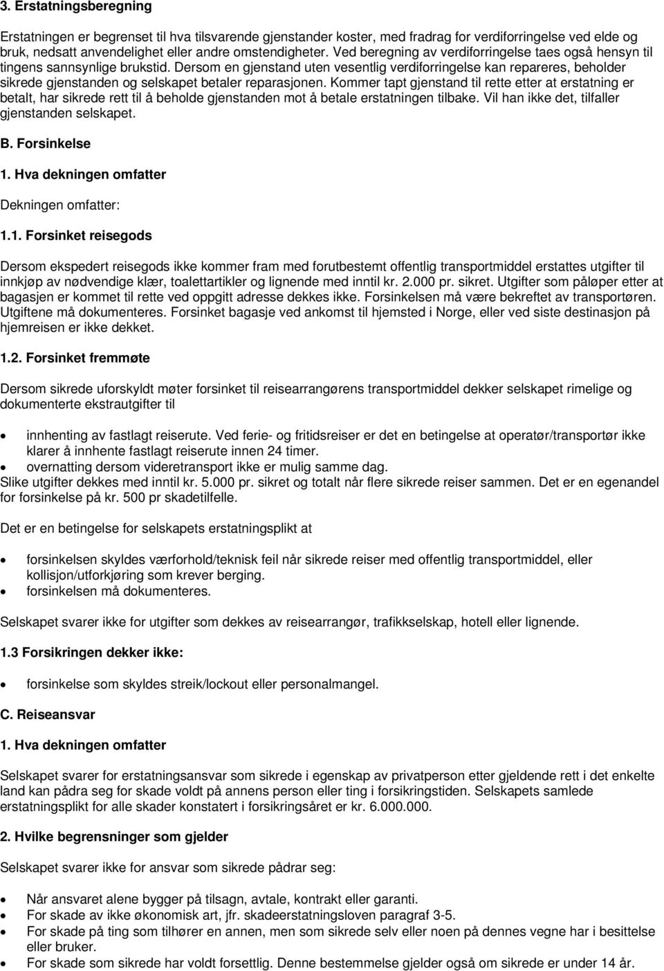 Dersom en gjenstand uten vesentlig verdiforringelse kan repareres, beholder sikrede gjenstanden og selskapet betaler reparasjonen.