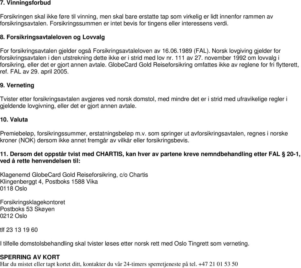 Norsk lovgiving gjelder for forsikringsavtalen i den utstrekning dette ikke er i strid med lov nr. 111 av 27. november 1992 om lovvalg i forsikring, eller det er gjort annen avtale.