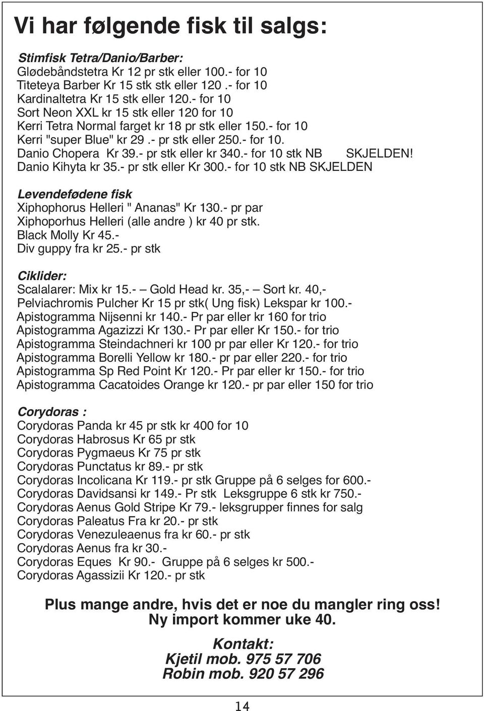 - pr stk eller kr 340.- for 10 stk NB SKJELDEN! Danio Kihyta kr 35.- pr stk eller Kr 300.- for 10 stk NB SKJELDEN Levendefødene fisk Xiphophorus Helleri " Ananas" Kr 130.