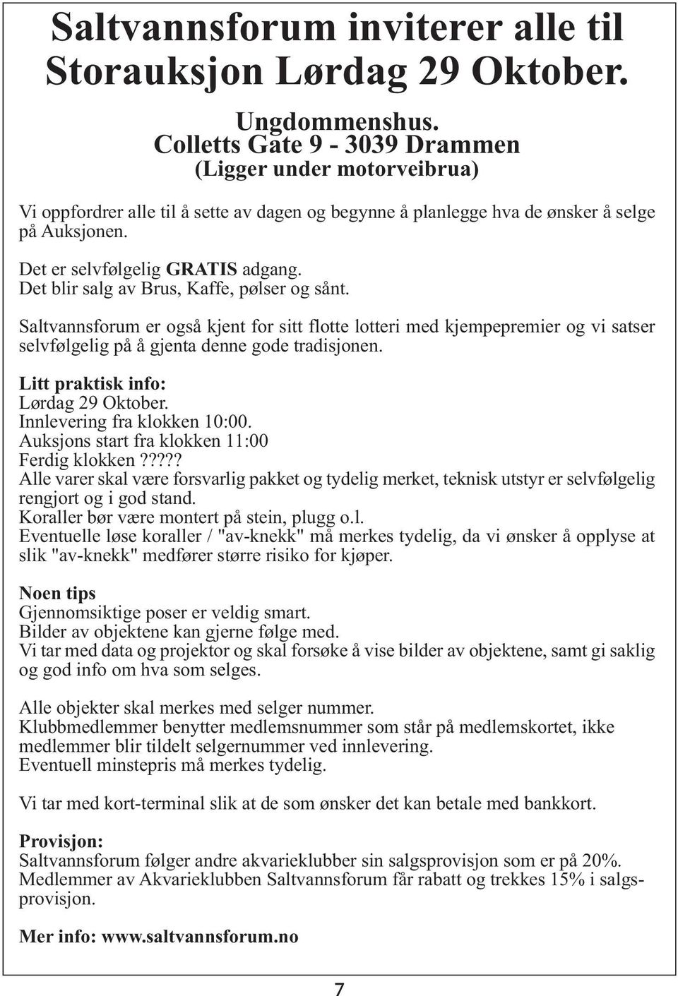 Det blir salg av Brus, Kaffe, pølser og sånt. Saltvannsforum er også kjent for sitt flotte lotteri med kjempepremier og vi satser selvfølgelig på å gjenta denne gode tradisjonen.