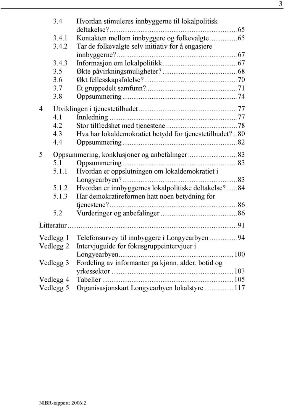 1 Innledning...77 4.2 Stor tilfredshet med tjenestene...78 4.3 Hva har lokaldemokratiet betydd for tjenestetilbudet?..80 4.4 Oppsummering...82 5 Oppsummering, konklusjoner og anbefalinger...83 5.