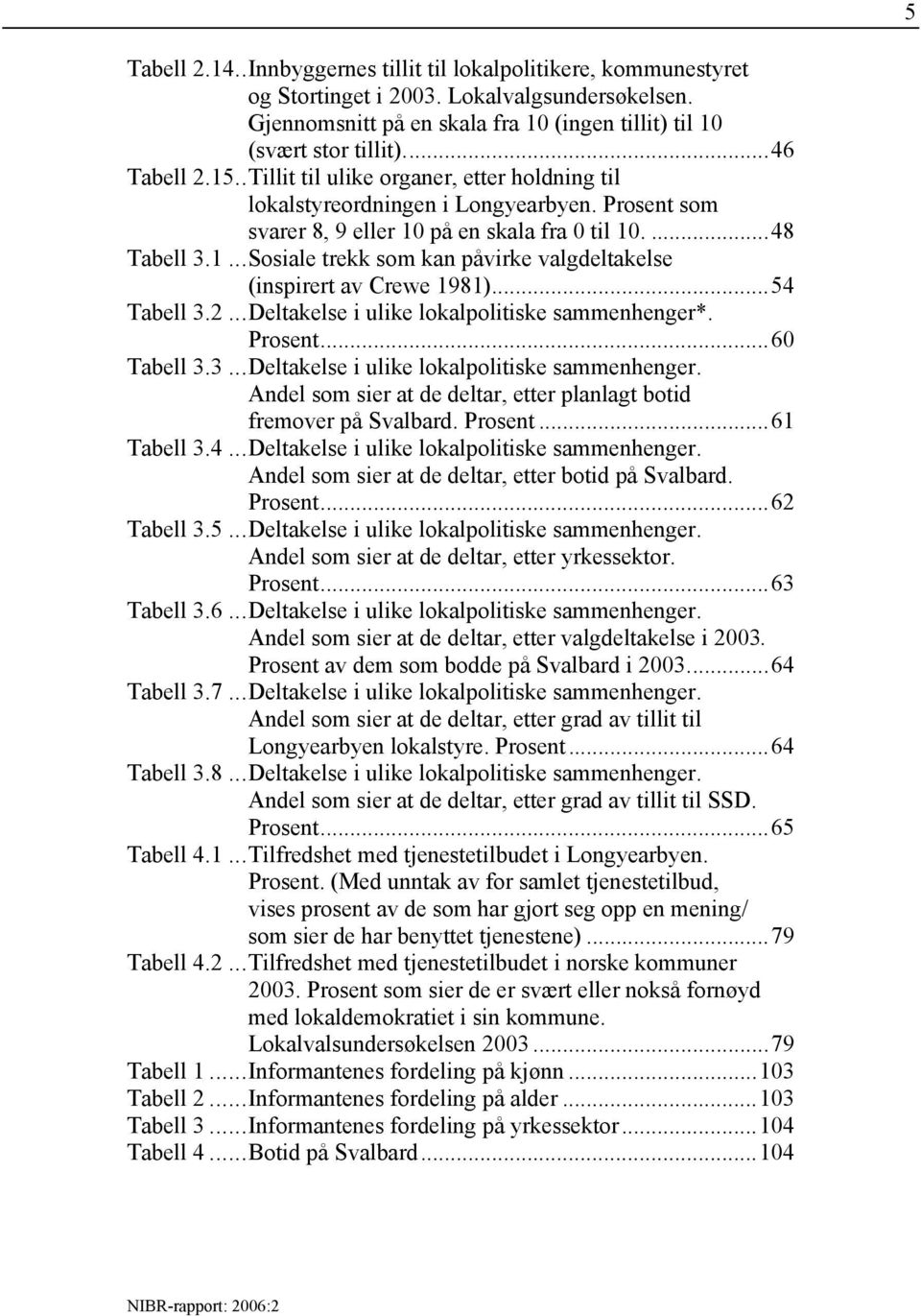 ..54 Tabell 3.2...Deltakelse i ulike lokalpolitiske sammenhenger*. Prosent...60 Tabell 3.3...Deltakelse i ulike lokalpolitiske sammenhenger. Andel som sier at de deltar, etter planlagt botid fremover på Svalbard.