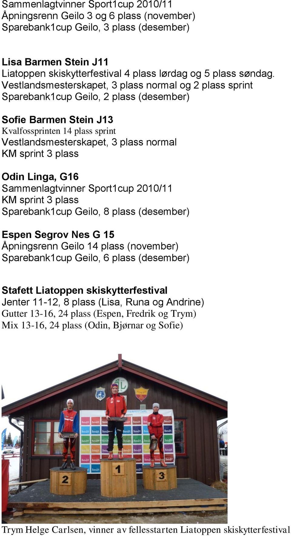 Vestlandsmesterskapet, 3 plass normal og 2 plass sprint Sparebank1cup Geilo, 2 plass (desember) Sofie Barmen Stein J13 Kvalfossprinten 14 plass sprint Vestlandsmesterskapet, 3 plass normal KM sprint