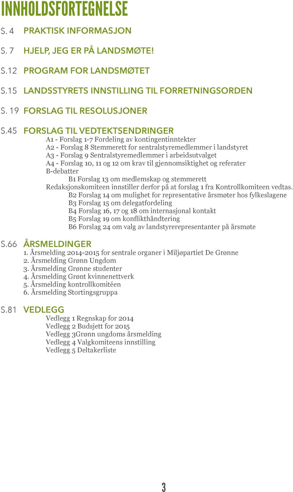 for sentralstyremedlemmer i landstyret A3 - Forslag 9 Sentralstyremedlemmer i arbeidsutvalget A4 - Forslag 10, 11 og 12 om krav til gjennomsiktighet og referater B-debatter B1 Forslag 13 om