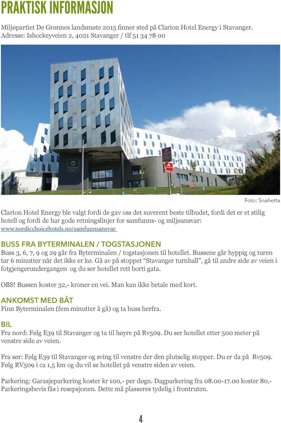 retningslinjer for samfunns- og miljøansvar: www.nordicchoicehotels.no/samfunnsansvar BUSS FRA BYTERMINALEN / TOGSTASJONEN Buss 3, 6, 7, 9 og 29 går fra Byterminalen / togstasjonen til hotellet.