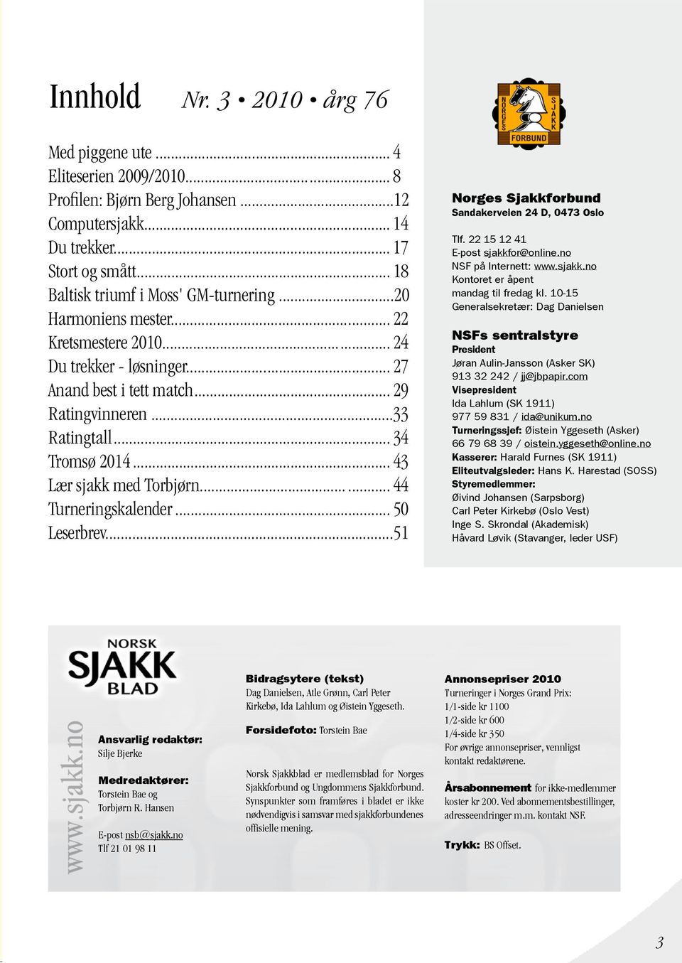 .. 34 Tromsø 2014... 43 Lær sjakk med Torbjørn... 44 Turneringskalender... 50 Leserbrev...51 Norges Sjakkforbund Sandakerveien 24 D, 0473 Oslo Tlf. 22 15 12 41 E-post sjakkfor@online.